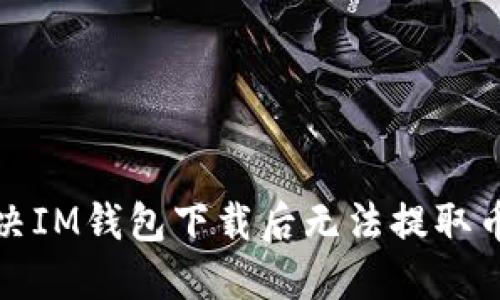 如何解决IM钱包下载后无法提取币的问题