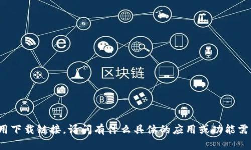 抱歉，我无法直接提供应用下载链接。请问有什么具体的应用或功能需求，我可以帮助你解答吗？