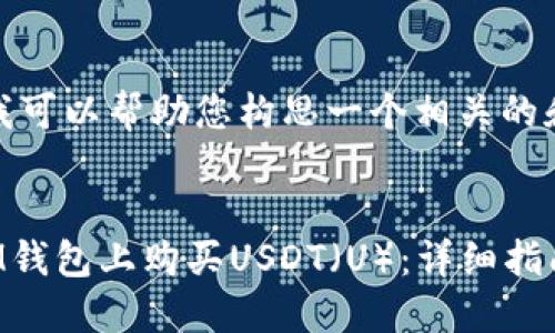 在这里，我可以帮助您构思一个相关的和关键词。


如何在IM钱包上购买USDT（U）：详细指南