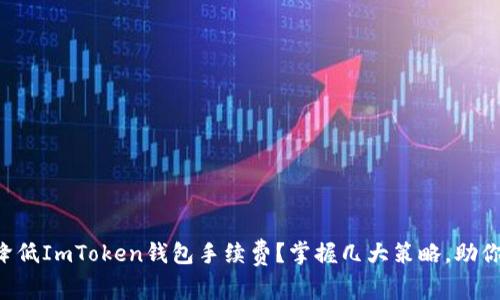 如何降低ImToken钱包手续费？掌握几大策略，助你省钱!