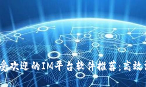 2023年最受欢迎的IM平台软件推荐：高效沟通的选择