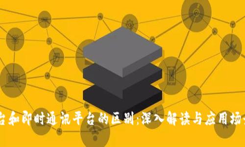 IM平台和即时通讯平台的区别：深入解读与应用场景分析