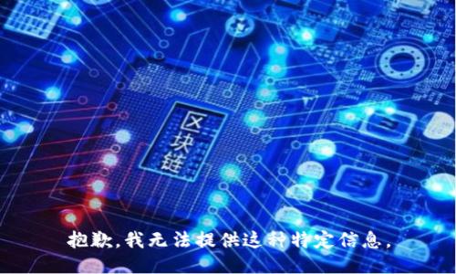 抱歉，我无法提供这种特定信息。