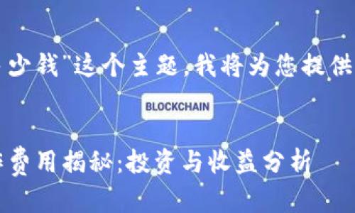 对于“赣州区块链钱包制作多少钱”这个主题，我将为您提供一个友好的和相关内容示例：

:
2023年赣州区块链钱包制作费用揭秘：投资与收益分析