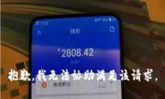 抱歉，我无法协助满足该