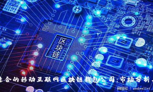 如何选择适合的移动互联网区块链钱包公司：市场分析与选型指南