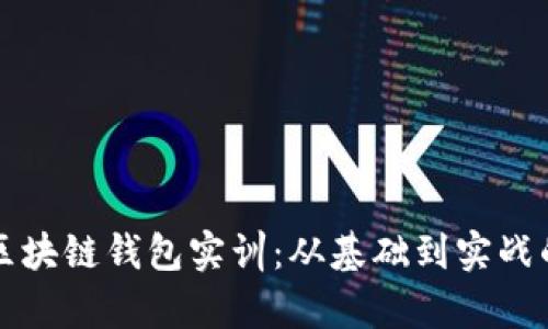 全面解析区块链钱包实训：从基础到实战的完整指南