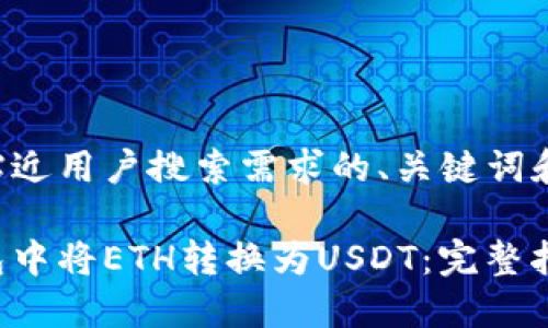 以下是一个并且贴近用户搜索需求的、关键词和详细内容的示例：

如何在以太币钱包中将ETH转换为USDT：完整指南