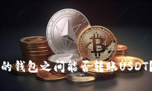 不同平台的钱包之间能否转账USDT？全面解析