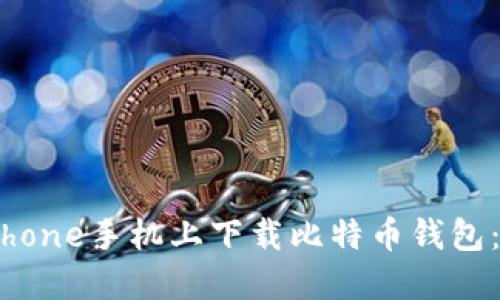 如何在iPhone手机上下载比特币钱包：全面指南