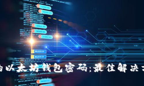 如何找回丢失的以太坊钱包密码：最佳解决方案与预防措施