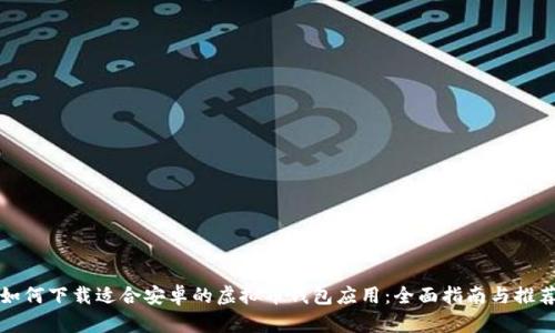 如何下载适合安卓的虚拟币钱包应用：全面指南与推荐