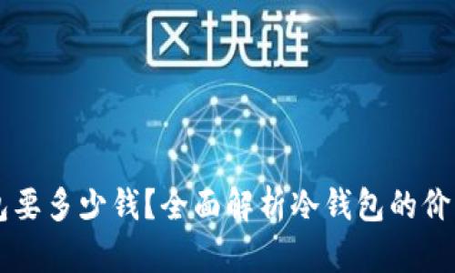 区块链冷钱包要多少钱？全面解析冷钱包的价格与选择指南