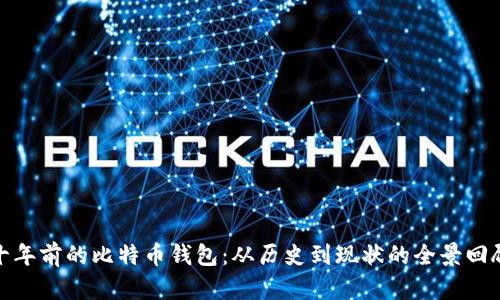 十年前的比特币钱包：从历史到现状的全景回顾
