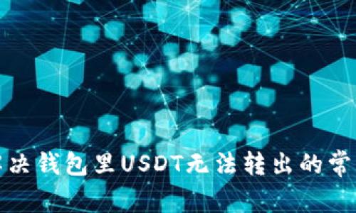如何解决钱包里USDT无法转出的常见问题