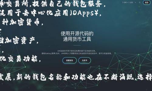 区块链钱包的名称有很多，主要取决于不同的开发者和公司。以下是一些比较知名的区块链钱包名称：

1. **Coinbase Wallet** – Coinbase是一个流行的加密货币交易所，提供自己的钱包服务。
2. **MetaMask** – 这个钱包主要用于以太坊生态系统，广泛用于去中心化应用（DApps）。
3. **Trust Wallet** – 由Binance支持的移动钱包，支持多种加密货币。
4. **Exodus** – 一个用户友好的多币种桌面和移动钱包。
5. **Trezor** – 硬件钱包，显著提升了安全性，适合长期存储加密资产。
6. **Ledger Nano** – 另一种硬件钱包，同样以安全性著称。
7. **Atomic Wallet** – 支持多种加密货币，并提供去中心化交易功能。

这些仅是众多区块链钱包中的一部分，随着区块链技术的不断发展，新的钱包名称和功能也在不断涌现。选择合适的钱包需要考虑安全性、易用性以及所支持的币种等因素。