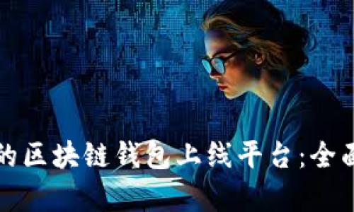 如何选择适合您的区块链钱包上线平台:全面解析与关键要素