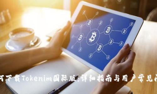 如何下载Tokenim国际版：详细指南与用户常见问题