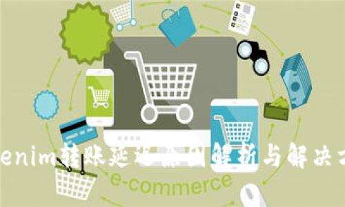 Tokenim转账延迟原因解析与解决方案