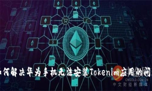 如何解决华为手机无法安装Tokenim应用的问题