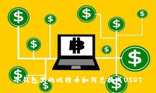 冷钱包里的比特币如何兑换成USDT
