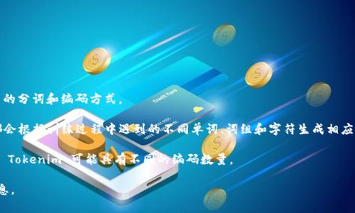 Tokenim 是一种用于将文本转换为可处理的数字形式的编码技术，但具体编码数量通常取决于其语料库以及所使用的分词和编码方式。

在自然语言处理（NLP）中，常用的编码方法如 WordPiece、Byte Pair Encoding (BPE) 和 SentencePiece，它们都会根据训练过程中遇到的不同单词、词组和字符生成相应的编码。因此，如果你问的是 Tokenim 本身，那么没有固定的“编码数量”；它的编码数量会随着数据集的变化而变化。

例如，在某些语言模型中，编码的数量可能从几千到几万个不等，这取决于训练时使用的词汇表大小。不同情况设计的 Tokenim 可能具有不同的编码数量。

如果你想要了解具体的 Tokenim 实现或模型的编码数量，可以查阅相关的模型文档或研究论文以获得更准确的信息。