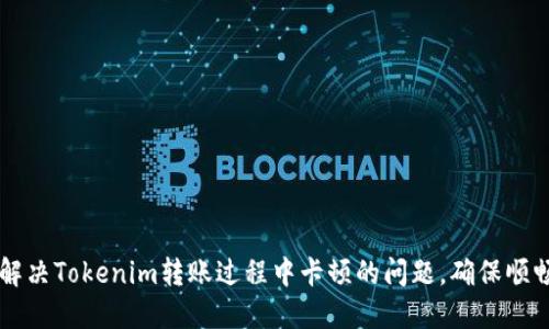 如何解决Tokenim转账过程中卡顿的问题，确保顺畅交易