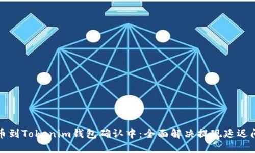 火币提币到Tokenim钱包确认中：全面解决提现延迟问题指南