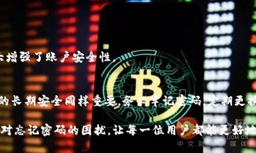   Tokenim忘记密码怎么办？详细解决方法一览 / 

 guanjianci Tokenim, 忘记密码, 密码重置 /guanjianci 

一、Tokenim简介
Tokenim是一款广受欢迎的数字货币钱包，它为用户提供安全的存储和交易功能。在这个瞬息万变的数字货币市场中，越来越多的用户选择Tokenim以保证他们的资产安全。然而，忘记密码是很多用户在使用过程中遇到的常见问题。

二、忘记密码的常见原因
用户忘记密码的原因有很多。有时候，频繁更换密码导致记忆混淆；有时则是因为长时间未使用账户，导致原本熟悉的密码被遗忘。再者，还有可能是用户在创建密码时没有考虑到后期记忆的便利性，或者由于安全习惯，使用了较为复杂的密码。

三、Tokenim的密码重置步骤
一旦用户发现自己忘记了Tokenim的密码，第一步就是冷静下来，按部就班地进行密码重置。以下是详细的步骤指导：

h41. 找到Tokenim的登录界面/h4
首先，打开Tokenim的官方网站或应用程序，定位到登录界面。在这个界面上，通常会有一个“忘记密码？”的链接，用户需要点击这个链接来启动密码重置流程。

h42. 输入注册邮箱/h4
当用户点击“忘记密码？”后，系统会要求输入与账户关联的注册邮箱。确保输入的邮箱地址是正确的，并且是用户在注册时所用的邮箱，因为重置链接将会发送到这个邮箱中。

h43. 检查邮箱/h4
用户提交邮箱后，接下来需要前往邮箱收件箱查看是否收到来自Tokenim的密码重置邮件。如果没有在几分钟内找到这个邮件，请检查垃圾邮件或广告邮件文件夹。

h44. 点击重置链接/h4
在找到邮件后，打开邮件并点击其中的密码重置链接。该链接通常有时间限制，所以最好及时点击并进行后续操作。

h45. 设置新密码/h4
通过链接进入重置页面后，用户会被要求输入新的密码。在这里，确保新密码符合法规并且尽量设置成难以猜测的格式，避免之后再次遗忘。同时，建议使用密码管理工具来储存和管理密码。

h46. 完成重置并登录/h4
新密码设置完成后，用户返回到登录界面，输入新的密码尝试登录。如果新的密码设置无误，用户将顺利登录账户，并可以继续使用Tokenim的服务。

四、提高密码安全性的建议
重置密码是解决问题的一种方式，但为了确保账户安全，以下是一些提高密码安全性的建议：

h41. 使用密码管理器/h4
使用密码管理器来保存密码可以避免用户记忆多个复杂密码的麻烦。这样，即便忘记了密码，也能快速找回并保持系统安全性。

h42. 定期更换密码/h4
建议定期更换密码，例如每三个月更换一次。这不仅可以降低被黑客攻击的风险，还能确保用户的资产安全。

h43. 启用两步验证/h4
Tokenim支持两步验证功能，启用此功能后，在登录时需要输入通过手机验证码或邮件收到的额外信息，大大增强了账户安全性。

五、总结与提醒
忘记Tokenim密码并不可怕，按照上述的步骤进行密码重置，用户将能够恢复对账户的访问。然而，维护账户的长期安全同样重要。务必牢记密码，定期更换，并开启两步验证功能，以保障资产安全。希望用户在使用Tokenim的过程中都能顺利享受数字货币的乐趣。

对于每一位Tokenim的用户而言，时刻保持警惕是确保资产安全的关键。希望以上的指导能帮助大家有效应对忘记密码的困扰，让每一位用户都能更好地掌控自己的资产。