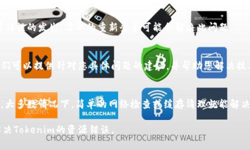 如果您在使用Tokenim时遇到资源错误，可能是由于多种原因造成的。以下是一些可能的解决方案和建议，帮助您排除故障并恢复正常使用。

检查网络连接
首先确认您的设备是否已连接到互联网。网络不稳定或中断都会导致资源错误。尝试重新连接网络，或者切换到其他稳定的Wi-Fi网络。如果您在移动设备上，可以考虑切换至数据网络进行尝试。

清除浏览器缓存和Cookies
浏览器的缓存和Cookies可能会导致资源加载错误。进入浏览器设置，找到清除缓存和Cookies的选项，清除后重新启动浏览器，并尝试再次访问Tokenim。

更新浏览器或应用程序
确保您使用的浏览器或Tokenim相关的应用程序是最新版本。过时的版本可能会导致与服务器的连接问题。访问您的应用商店或浏览器设置，检查是否有可用更新，并进行更新。

禁用浏览器扩展
某些浏览器扩展可能与Tokenim的功能相冲突。尝试在无痕模式中打开浏览器，或者临时禁用扩展，以查看是否能够解决资源错误。

检查Tokenim服务器状态
有时候，问题可能出在Tokenim的服务器端。检查Tokenim的官方网站或其社交媒体平台，了解是否有任何维护或服务器宕机的公告。

重新登录您的账户
退出Tokenim账户，然后重新登录。有时，身份验证问题可能会导致资源错误的发生。简单的重新登录可能会解决此问题。

联系客服支持
当以上步骤都无法解决问题时，考虑直接联系Tokenim的客服支持。他们可以提供针对您具体问题的建议，并帮助您解决技术故障。

总结
遇到Tokenim的资源错误时，首先要保持冷静，依照以上步骤逐一排查。大多数情况下，简单的网络检查或缓存清理就能解决问题。如果问题依旧，及时寻求帮助将是一个明智的选择。

在处理技术问题时，耐心和细致是关键。希望这些建议能帮助您顺利解决Tokenim的资源错误。