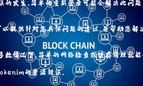 如果您在使用Tokenim时遇到资源错误，可能是由于多种原因造成的。以下是一些可能的解决方案和建议，帮助您排除故障并恢复正常使用。

检查网络连接
首先确认您的设备是否已连接到互联网。网络不稳定或中断都会导致资源错误。尝试重新连接网络，或者切换到其他稳定的Wi-Fi网络。如果您在移动设备上，可以考虑切换至数据网络进行尝试。

清除浏览器缓存和Cookies
浏览器的缓存和Cookies可能会导致资源加载错误。进入浏览器设置，找到清除缓存和Cookies的选项，清除后重新启动浏览器，并尝试再次访问Tokenim。

更新浏览器或应用程序
确保您使用的浏览器或Tokenim相关的应用程序是最新版本。过时的版本可能会导致与服务器的连接问题。访问您的应用商店或浏览器设置，检查是否有可用更新，并进行更新。

禁用浏览器扩展
某些浏览器扩展可能与Tokenim的功能相冲突。尝试在无痕模式中打开浏览器，或者临时禁用扩展，以查看是否能够解决资源错误。

检查Tokenim服务器状态
有时候，问题可能出在Tokenim的服务器端。检查Tokenim的官方网站或其社交媒体平台，了解是否有任何维护或服务器宕机的公告。

重新登录您的账户
退出Tokenim账户，然后重新登录。有时，身份验证问题可能会导致资源错误的发生。简单的重新登录可能会解决此问题。

联系客服支持
当以上步骤都无法解决问题时，考虑直接联系Tokenim的客服支持。他们可以提供针对您具体问题的建议，并帮助您解决技术故障。

总结
遇到Tokenim的资源错误时，首先要保持冷静，依照以上步骤逐一排查。大多数情况下，简单的网络检查或缓存清理就能解决问题。如果问题依旧，及时寻求帮助将是一个明智的选择。

在处理技术问题时，耐心和细致是关键。希望这些建议能帮助您顺利解决Tokenim的资源错误。