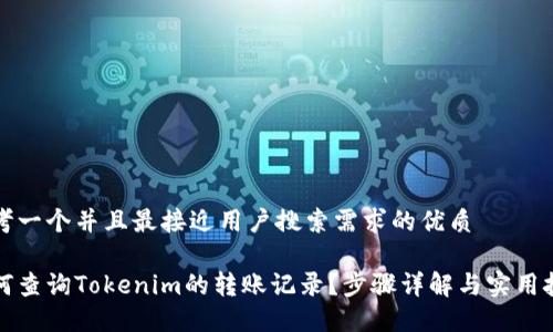 思考一个并且最接近用户搜索需求的优质

如何查询Tokenim的转账记录？步骤详解与实用技巧