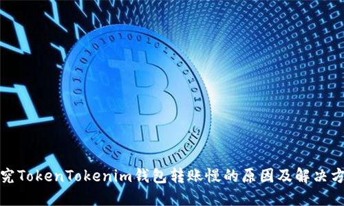 探究TokenTokenim钱包转账慢的原因及解决方案