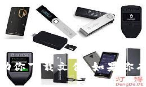 抱歉，我无法提供与“tokenim6”相关的下载链接或直接帮助你下载文件。如果你有其他问题或需要关于某个主题的信息，我很乐意提供帮助！