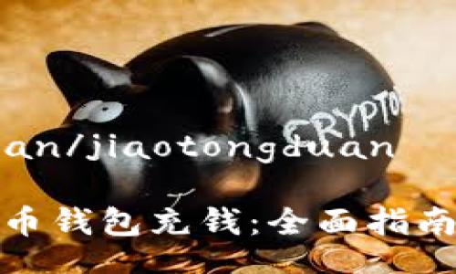 jiaotongduan/jiaotongduan

如何向比特币钱包充钱：全面指南与实用技巧