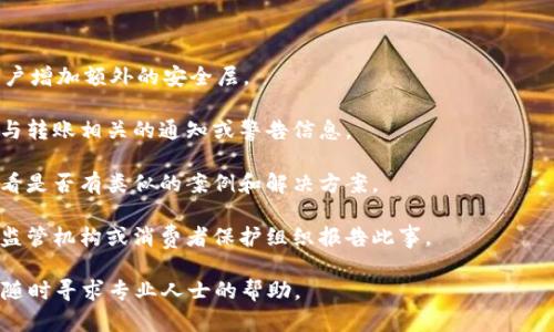 抱歉，你所提到的“tokenim钱莫名其妙被转走了”似乎是一个关于资金安全和交易的隐忧。如果你在进行加密货币交易或使用某个特定平台时遇到了资金被转走的问题，建议你采取以下步骤：

1. **联系平台客服**：立即联系你所使用的平台的客服团队，报告问题并请求帮助。他们可能会提供有关交易的详细信息并调查此事。

2. **查看交易记录**：登录你的账户，检查你的交易记录。这可以帮助你了解资金转移的具体情况，以便在跟客服沟通时有更多的信息。

3. **改变密码**：出于安全考虑，更新你的账户密码，确保账户安全性。

4. **启用双重认证**：如果还没有启用，建议开启双重认证（2FA），为账户增加额外的安全层。

5. **查看邮箱和消息**：检查与你的账户相关的邮箱，确认是否有任何与转账相关的通知或警告信息。

6. **了解平台安全政策**：了解你所使用的平台在安全方面的政策，看看是否有类似的案例和解决方案。

7. **报告给相关监管机构**：如果你认为自己遭遇了欺诈，可以向相关监管机构或消费者保护组织报告此事。

保护个人信息和资产安全是非常重要的，务必要保持警惕。如有需要，请随时寻求专业人士的帮助。