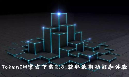 TokenIM官方下载2.8：获取最新功能和体验