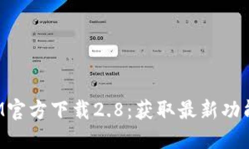 TokenIM官方下载2.8：获取最新功能和体验