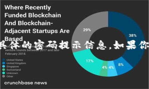 Tokenim 是一个加密货币交易平台或钱包的名称，但具体的“密码提示信息”可能涉及到用户的个人信息或账户安全相关的内容，因此我无法提供具体的密码提示信息。如果你在使用 Tokenim 或任何其他平台，并且遇到与密码或安全相关的问题，我建议你查看官方网站上的支持文档，或者直接联系客户支持以获取帮助。

如果你有其他问题或需要更具体的信息，请告诉我，我会尽力帮助你！