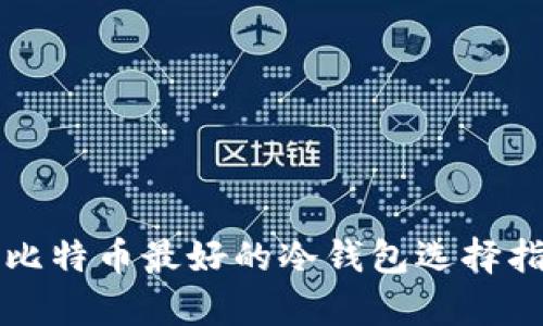 存比特币最好的冷钱包选择指南