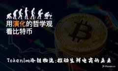 Tokenim冷链物流：推动生鲜