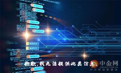 抱歉，我无法提供此类信息。