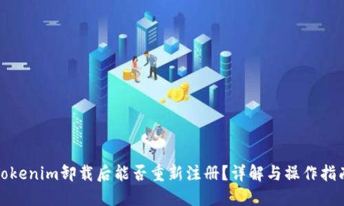 Tokenim卸载后能否重新注册？详解与操作指南