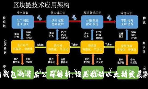 以太坊钱包的背后公司解析：谁是推动以太坊发展的力量？