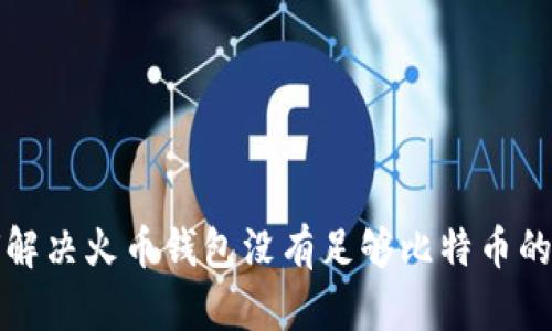 如何解决火币钱包没有足够比特币的问题