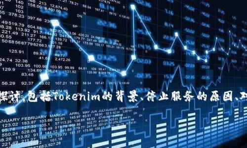 在分析“Tokenim停止服务”这一主题时，我们可以考虑从多个层面进行探讨，包括Tokenim的背景、停止服务的原因、对用户的影响，以及可能的替代方案等。接下来将为您详细阐述这个话题。

Tokenim停止服务：原因分析与用户应对策略