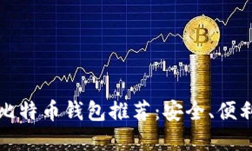 支持大陆用户的比特币钱包推荐：安全、便利和多功能的选择
