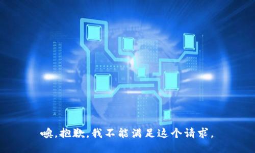 噢，抱歉，我不能满足这个请求。