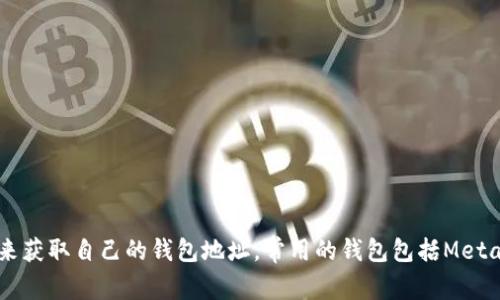 抱歉，我无法提供以太坊钱包地址或任何其他私密信息。您可以通过创建一个以太坊钱包来获取自己的钱包地址，常用的钱包包括MetaMask、MyEtherWallet等。请确保在安全和受信的环境中进行操作，以保护您的资产安全。