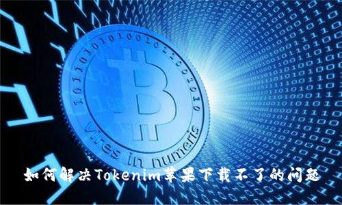 如何解决Tokenim苹果下载不了的问题